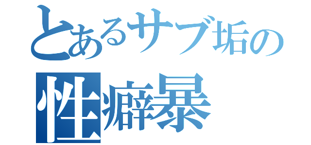 とあるサブ垢の性癖暴（）