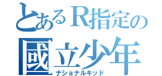 とあるＲ指定の國立少年（ナショナルキッド）