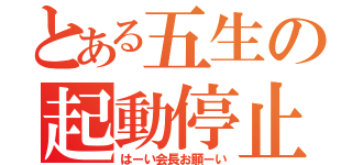 とある五生の起動停止（はーい会長お願ーい）