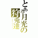 とある月光の狩兎達（ｒａｂｂｉｔｈｕｎｔｅｒｓ）