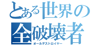 とある世界の全破壊者（オールデストロイヤー）