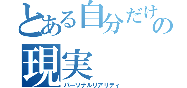 とある自分だけの現実（パーソナルリアリティ）