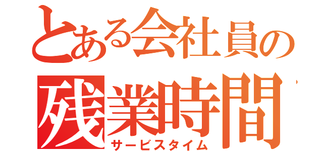 とある会社員の残業時間（サービスタイム）