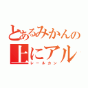 とあるみかんの上にアルミカン（レールカン）