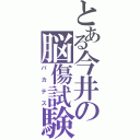 とある今井の脳傷試験（バカテス）