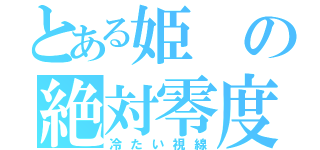 とある姫の絶対零度（冷たい視線）