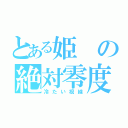 とある姫の絶対零度（冷たい視線）