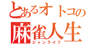 とあるオトコの麻雀人生（ジャンライフ）