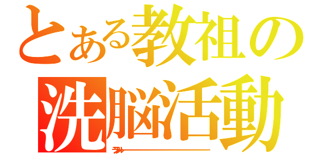 とある教祖の洗脳活動（ランランルーーーーーーーーーーーーーーーーーーーーーーーーーーーーーーーーーーーーーーーーーーーーーーーーーーーーーーーーーーーーーーーーーーーー）