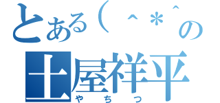 とある（＾＊＾）の土屋祥平（やちつ）