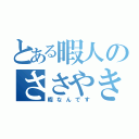 とある暇人のささやき（暇なんです）