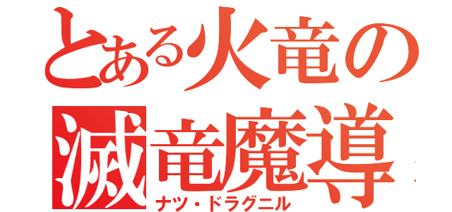 とある火竜の滅竜魔導士（ナツ・ドラグニル）