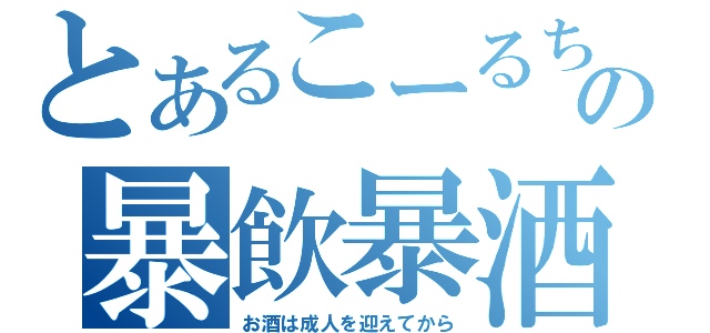 とあるこーるちゅーどくの暴飲暴酒しすぎますた目録（お酒は成人を迎えてから）