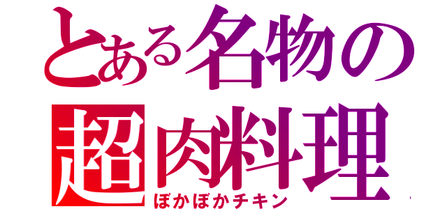 とある名物の超肉料理（ぼかぼかチキン）