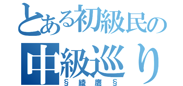 とある初級民の中級巡り（§綾鷹§）