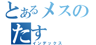 とあるメスのたす（インデックス）