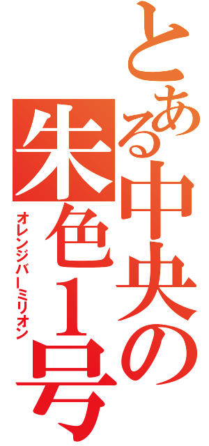 とある中央の朱色１号（オレンジバーミリオン）