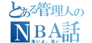 とある管理人のＮＢＡ話（浅いよ、浅い）