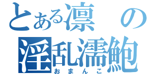 とある凛の淫乱濡鮑（おまんこ）