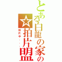 とある白龍の家の☆拍片盟☆Ⅱ（拍片中．．．）