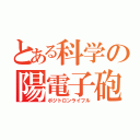 とある科学の陽電子砲（ポジトロンライフル）