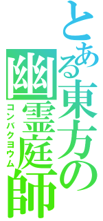 とある東方の幽霊庭師（コンバクヨウム）