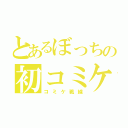 とあるぼっちの初コミケ（コミケ戦線）