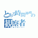 とある時間神殿の観察者（オブザーバー）