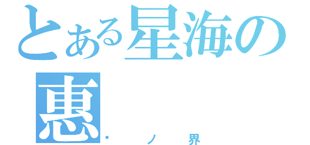 とある星海の惠（镜ノ界）