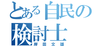 とある自民の検討士（岸田文雄）