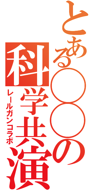 とある◯◯の科学共演（レールガンコラボ）