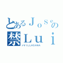 とあるＪｏＳｅ術の禁ＬｕｉＳ（ッＶＩＬＬＡＳＡＮＡ）