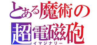 とある魔術の超電磁砲（イマジナリー）