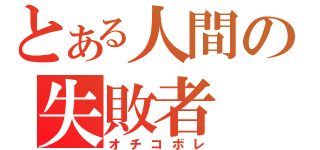 とある人間の失敗者（オチコボレ）