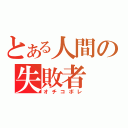 とある人間の失敗者（オチコボレ）