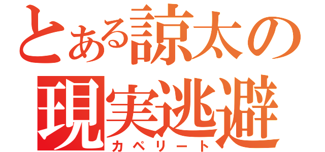 とある諒太の現実逃避（カペリート）