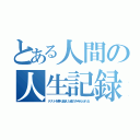 とある人間の人生記録（テストを乗り越えた者のみ与えられる）