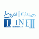 とある中学生のＬＩＮＥ放置Ⅱ（１学期中間テスト）