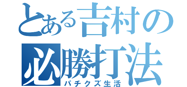 とある吉村の必勝打法（パチクズ生活）