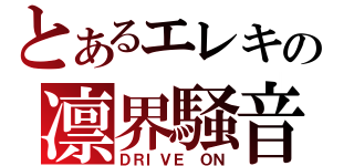 とあるエレキの凛界騒音（ＤＲＩＶＥ　ＯＮ）