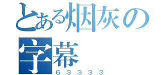 とある烟灰の字幕（６３３３３）