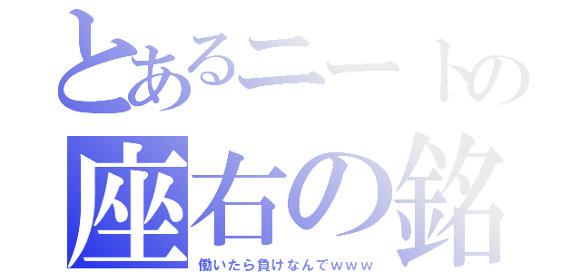 とあるニートの座右の銘（働いたら負けなんでｗｗｗ）