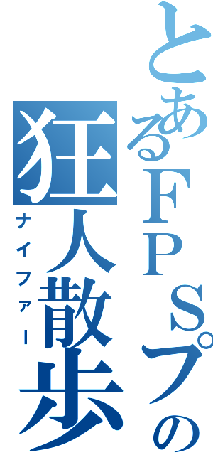 とあるＦＰＳプレイヤーの狂人散歩（ナイファー）