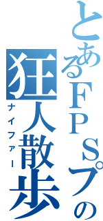 とあるＦＰＳプレイヤーの狂人散歩（ナイファー）