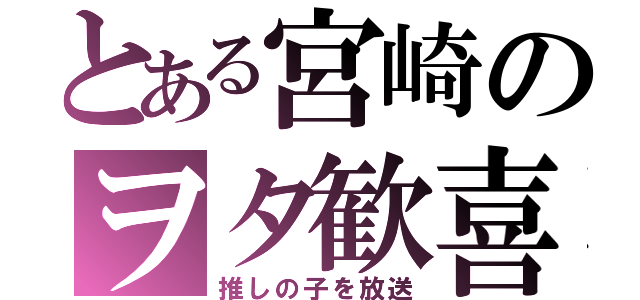 とある宮崎のヲタ歓喜（推しの子を放送）