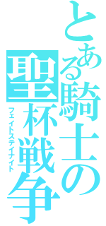 とある騎士の聖杯戦争（フェイトステイナイト）