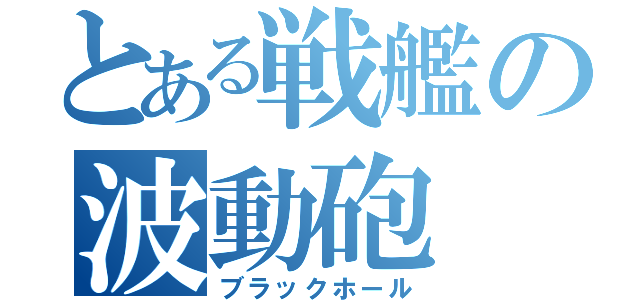 とある戦艦の波動砲（ブラックホール）