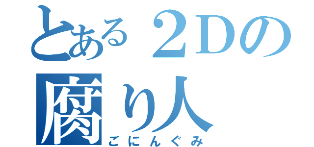 とある２Ｄの腐り人（ごにんぐみ）