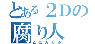 とある２Ｄの腐り人（ごにんぐみ）