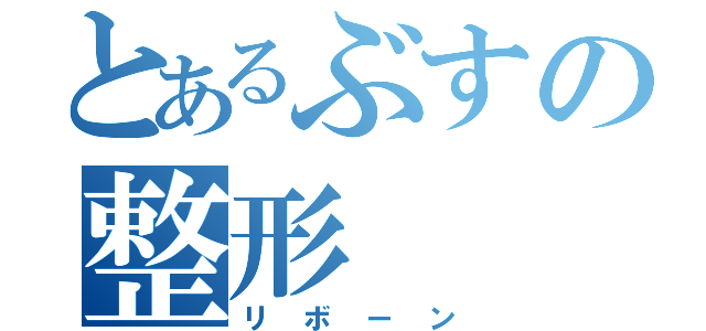 とあるぶすの整形（リボーン）